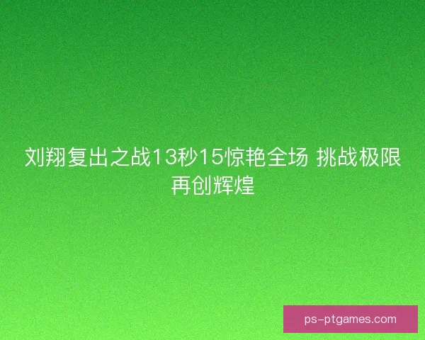 刘翔复出之战13秒15惊艳全场 挑战极限再创辉煌