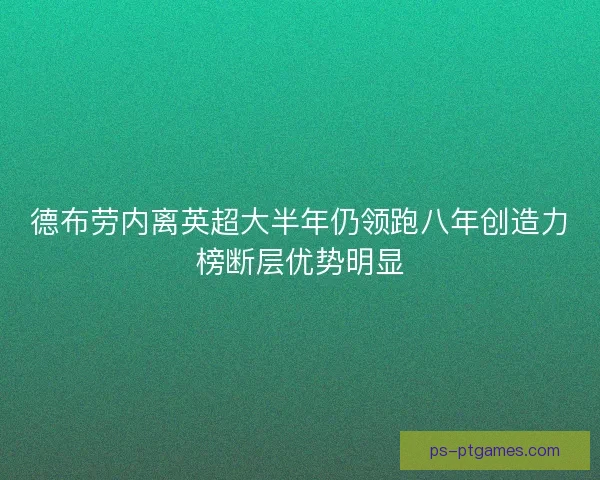 德布劳内离英超大半年仍领跑八年创造力榜断层优势明显
